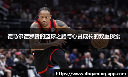 德马尔德罗赞的篮球之路与心灵成长的双重探索