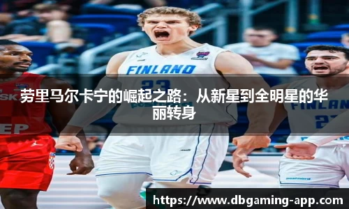 劳里马尔卡宁的崛起之路:从新星到全明星的华丽转身